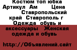  Костюм топ юбка	 Артикул: Ам9638	 › Цена ­ 2 400 - Ставропольский край, Ставрополь г. Одежда, обувь и аксессуары » Женская одежда и обувь   